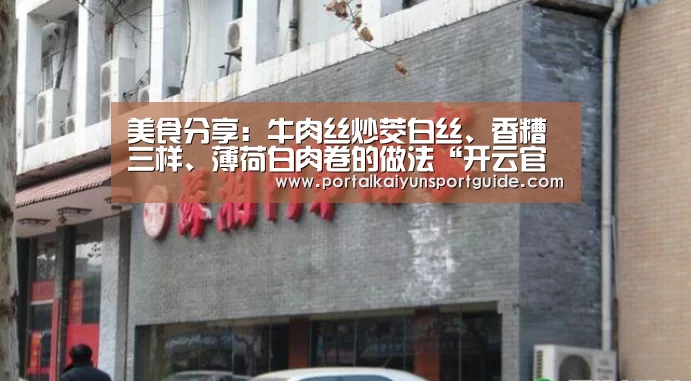 美食分享：牛肉丝炒茭白丝、香糟三样、薄荷白肉卷的做法“开云官