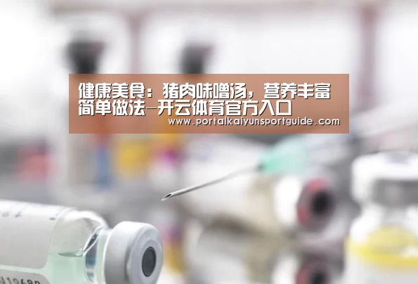 健康美食：猪肉味噌汤，营养丰富 简单做法-开云体育官方入口